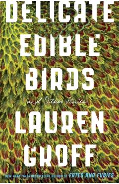 Delicate Edible Birds: And Other Stories - Lauren Groff