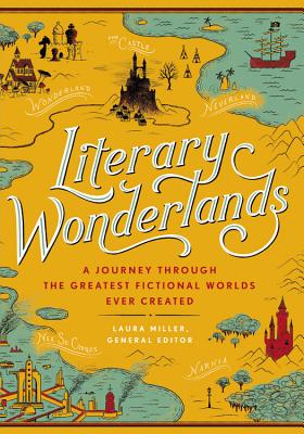 Literary Wonderlands: A Journey Through the Greatest Fictional Worlds Ever Created - Laura Miller