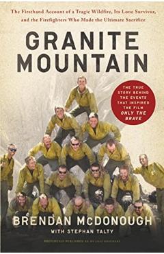 Granite Mountain: The Firsthand Account of a Tragic Wildfire, Its Lone Survivor, and the Firefighters Who Made the Ultimate Sacrifice - Brendan Mcdonough