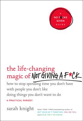 The Life-Changing Magic of Not Giving a F*ck: How to Stop Spending Time You Don't Have with People You Don't Like Doing Things You Don't Want to Do - Sarah Knight