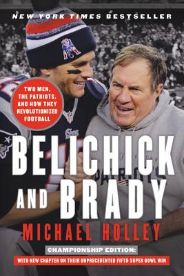 Belichick and Brady: Two Men, the Patriots, and How They Revolutionized Football - Michael Holley