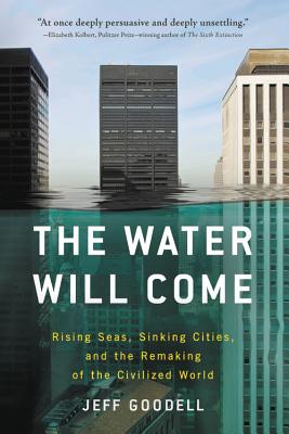 The Water Will Come: Rising Seas, Sinking Cities, and the Remaking of the Civilized World - Jeff Goodell
