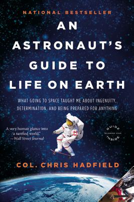 An Astronaut's Guide to Life on Earth: What Going to Space Taught Me about Ingenuity, Determination, and Being Prepared for Anything - Chris Hadfield