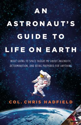 An Astronaut's Guide to Life on Earth: What Going to Space Taught Me about Ingenuity, Determination, and Being Prepared for Anything - Chris Hadfield