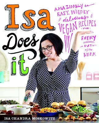 Isa Does It: Amazingly Easy, Wildly Delicious Vegan Recipes for Every Day of the Week - Isa Chandra Moskowitz