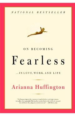 On Becoming Fearless: ...in Love, Work, and Life - Arianna Huffington