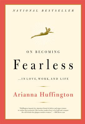 On Becoming Fearless: ...in Love, Work, and Life - Arianna Huffington