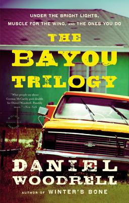 The Bayou Trilogy: Under the Bright Lights, Muscle for the Wing, and the Ones You Do - Daniel Woodrell
