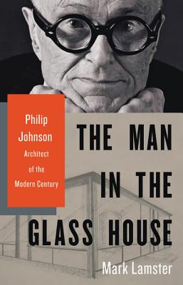 The Man in the Glass House: Philip Johnson, Architect of the Modern Century - Mark Lamster