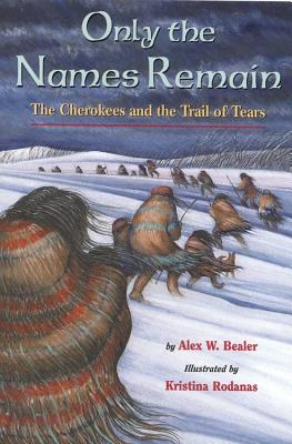 Only the Names Remain: The Cherokees and the Trail of Tears - Alex W. Bealer