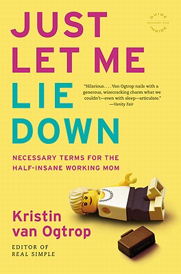Just Let Me Lie Down: Necessary Terms for the Half-Insane Working Mom - Kristin Van Ogtrop