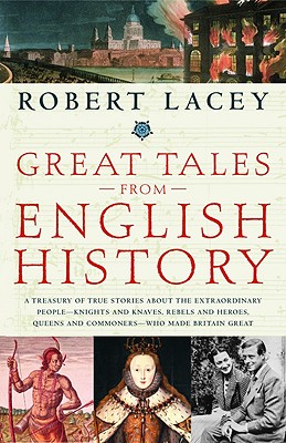 Great Tales from English History: A Treasury of True Stories about the Extraordinary People--Knights and Knaves, Rebels and Heroes, Queens and Commone - Robert Lacey