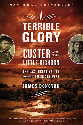 A Terrible Glory: Custer and the Little Bighorn - The Last Great Battle of the American West - James Donovan