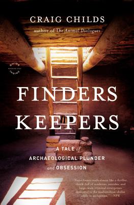 Finders Keepers: A Tale of Archaeological Plunder and Obsession - Craig Childs