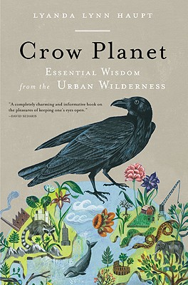 Crow Planet: Essential Wisdom from the Urban Wilderness - Lyanda Lynn Haupt