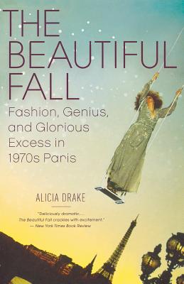 The Beautiful Fall: Fashion, Genius, and Glorious Excess in 1970s Paris - Alicia Drake