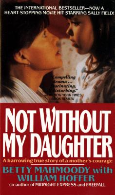 Not Without My Daughter: The Harrowing True Story of a Mother's Courage - Betty Mahmoody