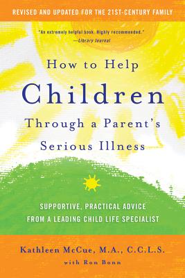 How to Help Children Through a Parent's Serious Illness: Supportive, Practical Advice from a Leading Child Life Specialist - Kathleen Mccue