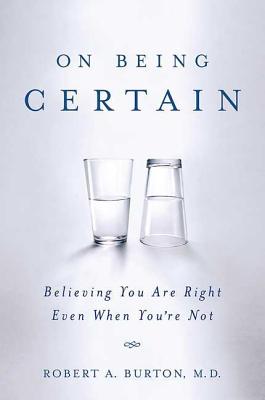 On Being Certain: Believing You Are Right Even When You're Not - Robert A. Burton
