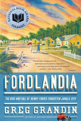 Fordlandia: The Rise and Fall of Henry Ford's Forgotten Jungle City - Greg Grandin