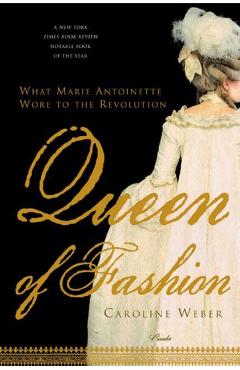 Queen of Fashion: What Marie Antoinette Wore to the Revolution - Caroline Weber