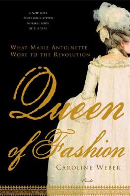 Queen of Fashion: What Marie Antoinette Wore to the Revolution - Caroline Weber