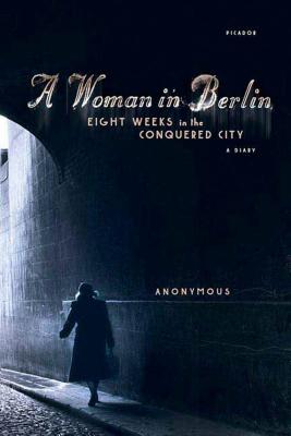 A Woman in Berlin: Eight Weeks in the Conquered City: A Diary - Anonymous