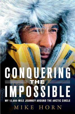 Conquering the Impossible: My 12,000-Mile Journey Around the Arctic Circle - Mike Horn