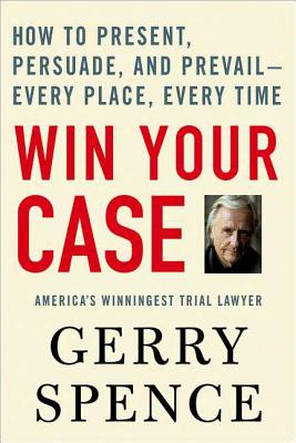Win Your Case: How to Present, Persuade, and Prevail--Every Place, Every Time - Gerry Spence