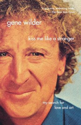 Kiss Me Like a Stranger: My Search for Love and Art - Gene Wilder