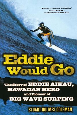 Eddie Would Go: The Story of Eddie Aikau, Hawaiian Hero and Pioneer of Big Wave Surfing - Stuart Holmes Coleman