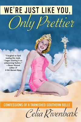 We're Just Like You, Only Prettier: Confessions of a Tarnished Southern Belle - Celia Rivenbark