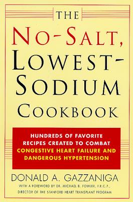 The No-Salt, Lowest-Sodium Cookbook: Hundreds of Favorite Recipes Created to Combat Congestive Heart Failure and Dangerous Hypertension - Donald A. Gazzaniga
