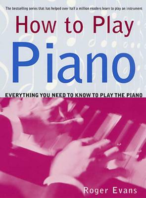 How to Play Piano: Everything You Need to Know to Play the Piano - Roger Evans
