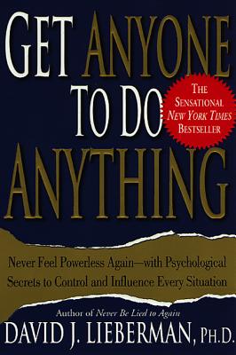 Get Anyone to Do Anything: Never Feel Powerless Again--With Psychological Secrets to Control and Influence Every Situation - David J. Lieberman