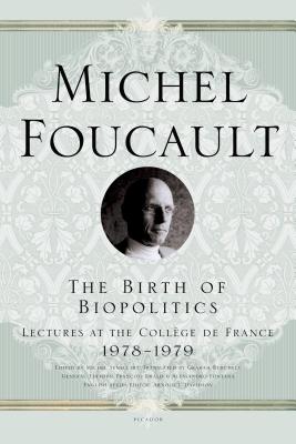 The Birth of Biopolitics: Lectures at the Coll&#65533;ge de France, 1978--1979 - Michel Foucault