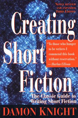 Creating Short Fiction: The Classic Guide to Writing Short Fiction - Damon Knight