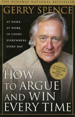 How to Argue & Win Every Time: At Home, at Work, in Court, Everywhere, Everyday - Gerry Spence