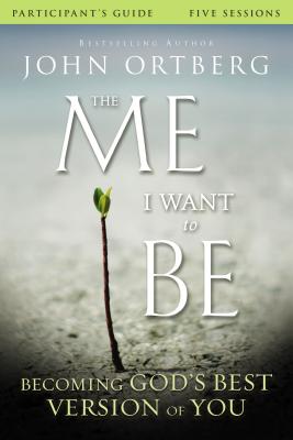 The Me I Want to Be Participant's Guide: Becoming God's Best Version of You - John Ortberg