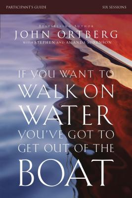 If You Want to Walk on Water, You've Got to Get Out of the Boat: Six Sessions - John Ortberg