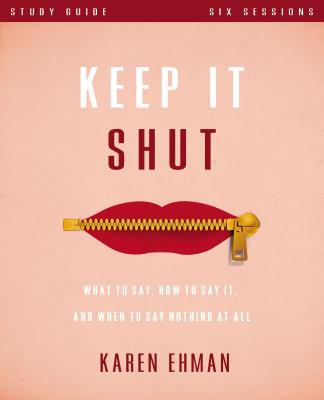 Keep It Shut Study Guide: What to Say, How to Say It, and When to Say Nothing at All - Karen Ehman