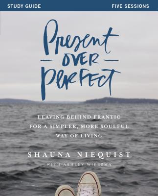 Present Over Perfect: Leaving Behind Frantic for a Simpler, More Soulful Way of Living - Shauna Niequist