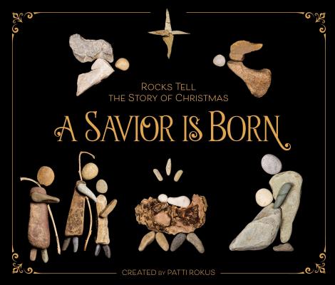 A Savior Is Born: Rocks Tell the Story of Christmas - Patti Rokus
