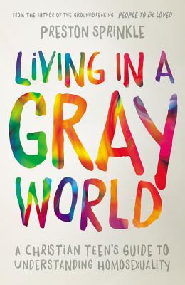 Living in a Gray World: A Christian Teen's Guide to Understanding Homosexuality - Preston Sprinkle