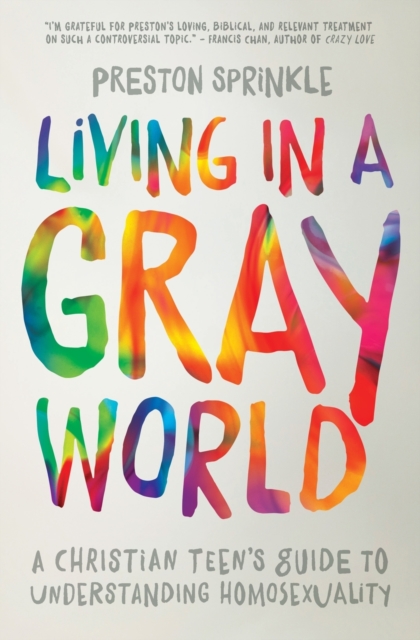 Living in a Gray World: A Christian Teen's Guide to Understanding Homosexuality - Preston Sprinkle