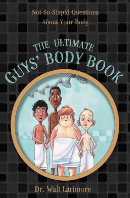 The Ultimate Guys' Body Book: Not-So-Stupid Questions about Your Body - Walt Larimore Md
