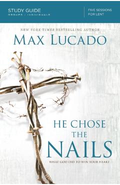 He Chose the Nails: What God Did to Win Your Heart - Max Lucado