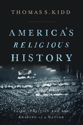 America's Religious History: Faith, Politics, and the Shaping of a Nation - Thomas S. Kidd