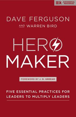 Hero Maker: Five Essential Practices for Leaders to Multiply Leaders - Dave Ferguson