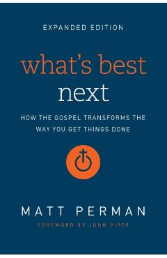 What's Best Next: How the Gospel Transforms the Way You Get Things Done - Matt Perman